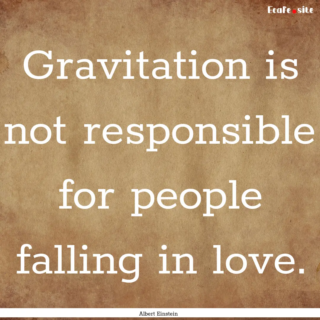 Gravitation is not responsible for people.... : Quote by Albert Einstein