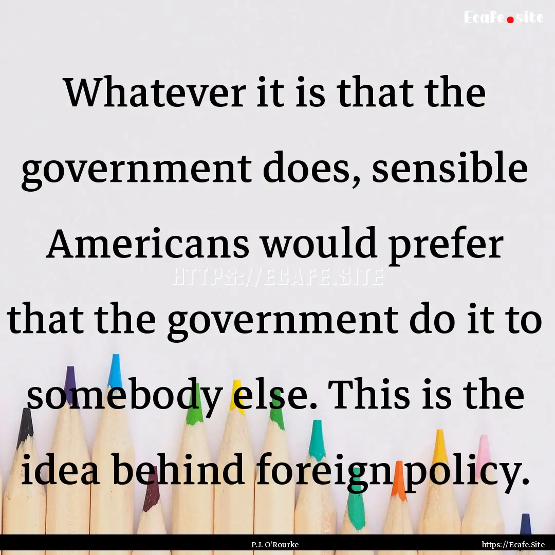 Whatever it is that the government does,.... : Quote by P.J. O'Rourke