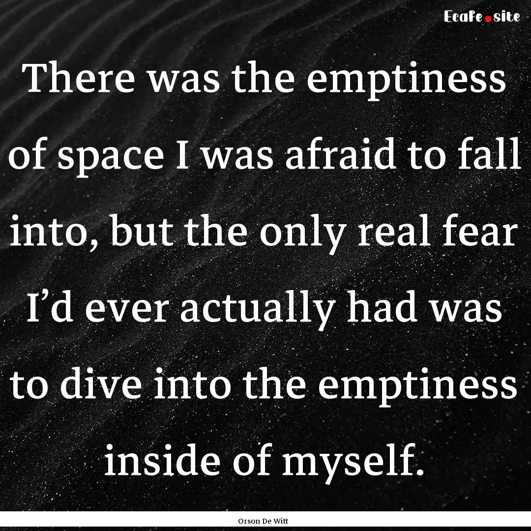 There was the emptiness of space I was afraid.... : Quote by Orson De Witt