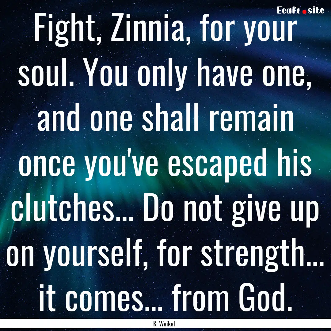 Fight, Zinnia, for your soul. You only have.... : Quote by K. Weikel