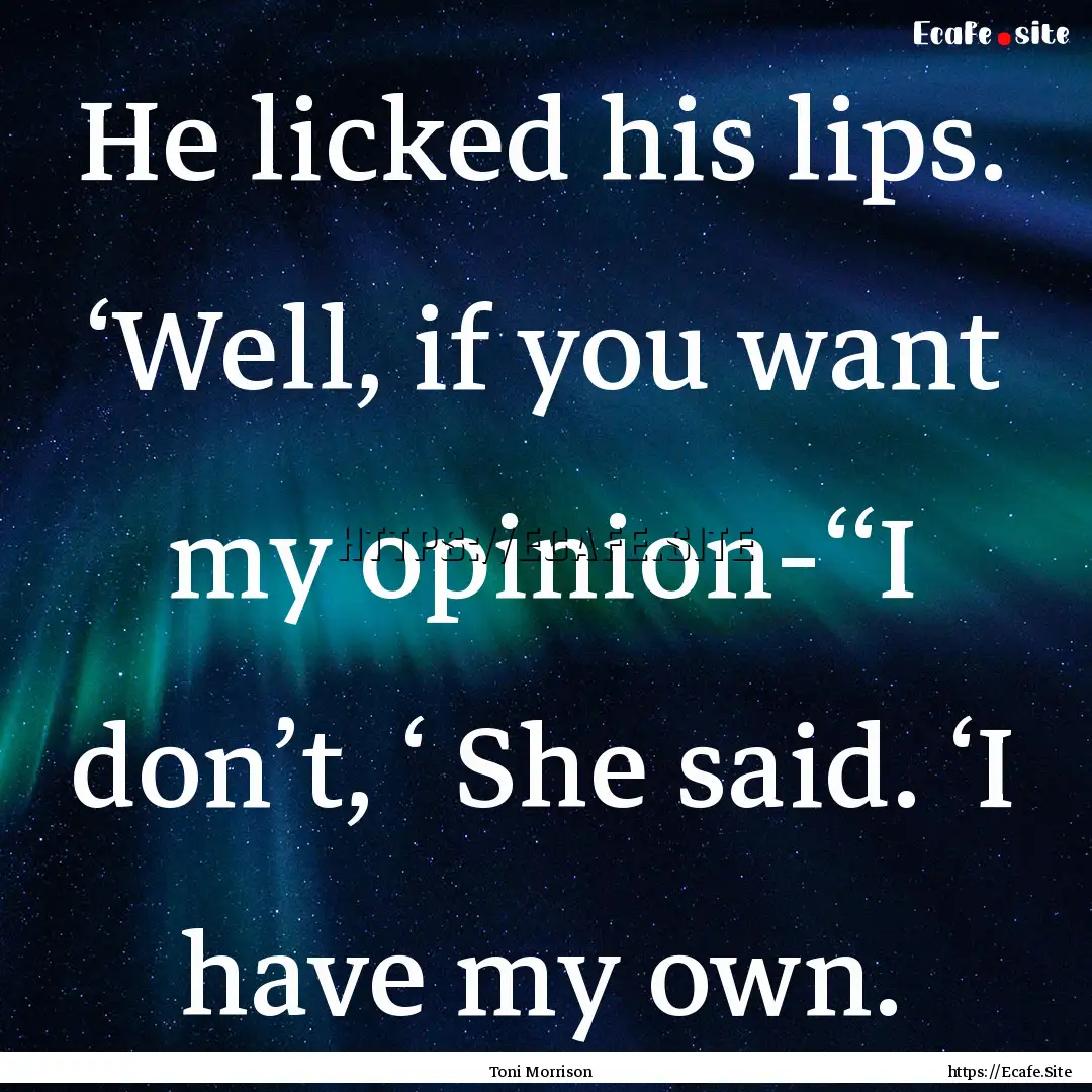 He licked his lips. ‘Well, if you want.... : Quote by Toni Morrison