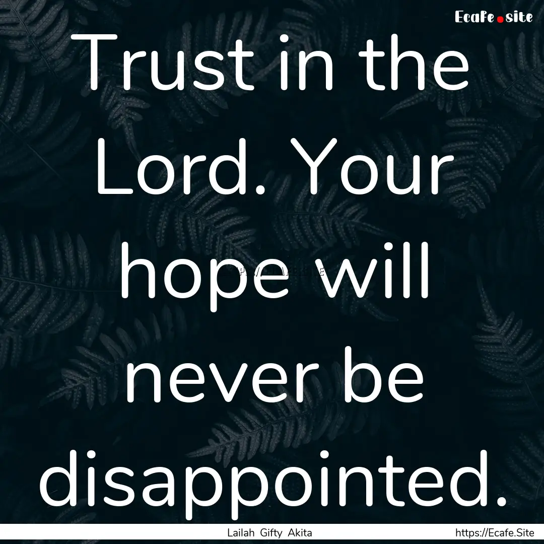 Trust in the Lord. Your hope will never be.... : Quote by Lailah Gifty Akita