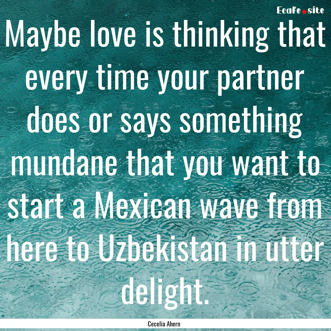 Maybe love is thinking that every time your.... : Quote by Cecelia Ahern