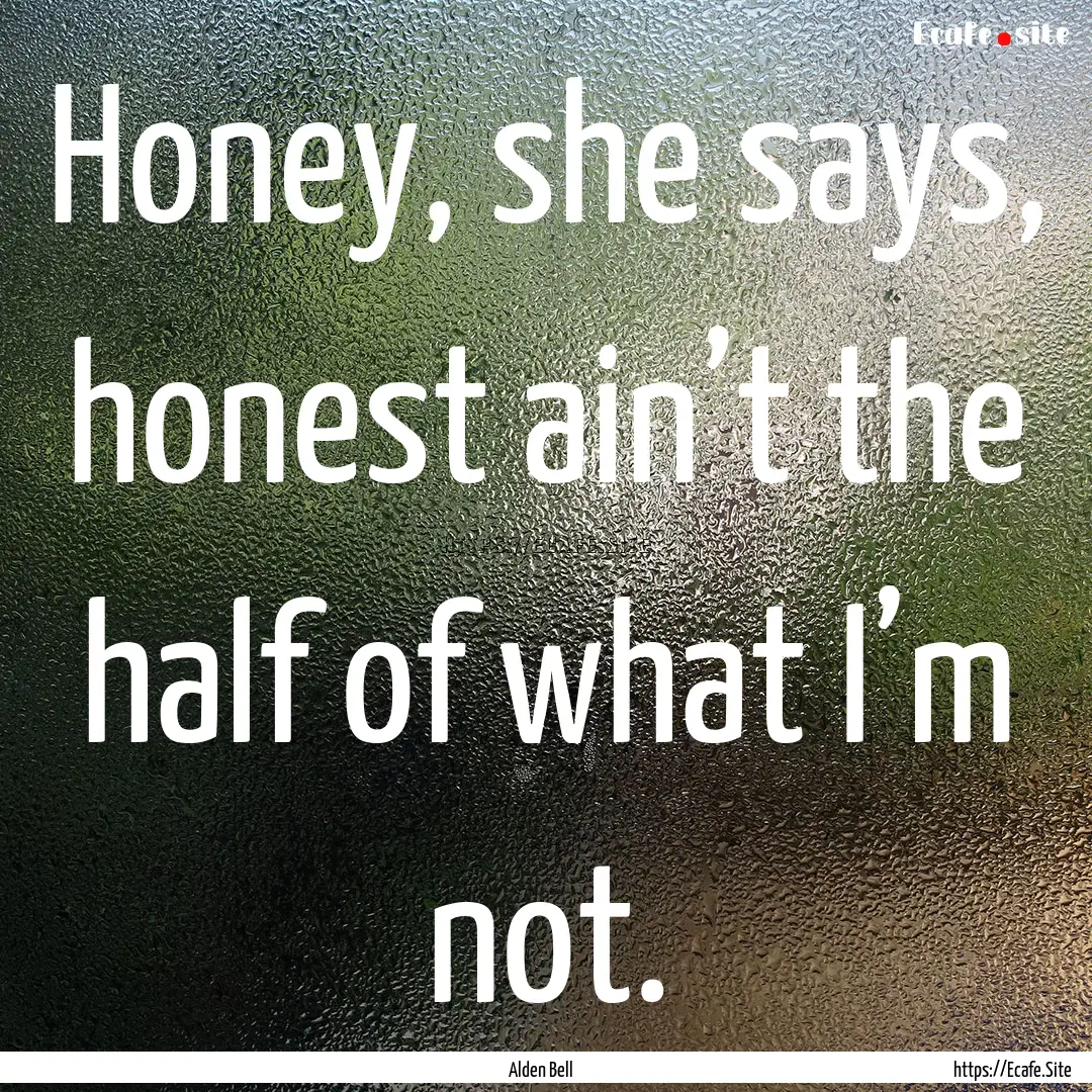 Honey, she says, honest ain’t the half.... : Quote by Alden Bell