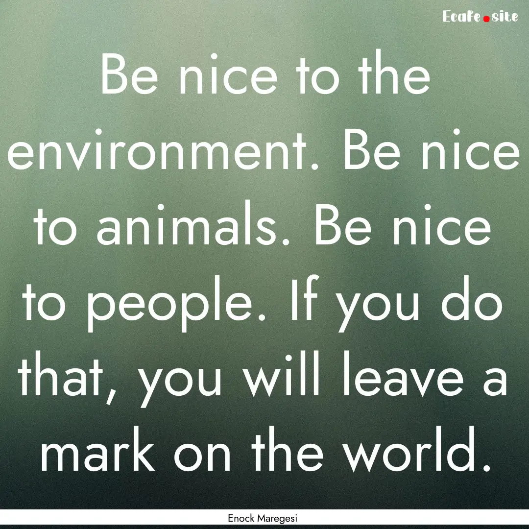 Be nice to the environment. Be nice to animals..... : Quote by Enock Maregesi