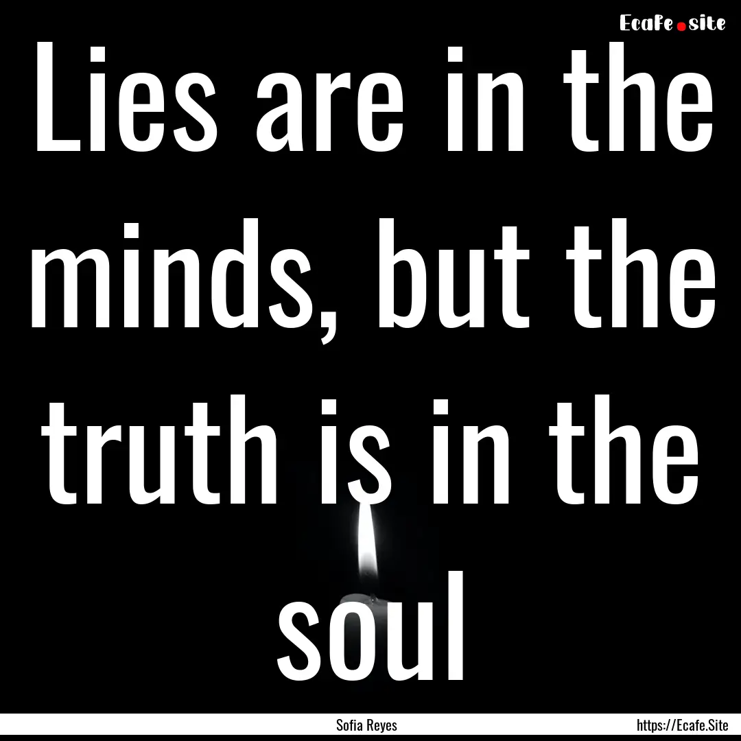 Lies are in the minds, but the truth is in.... : Quote by Sofia Reyes