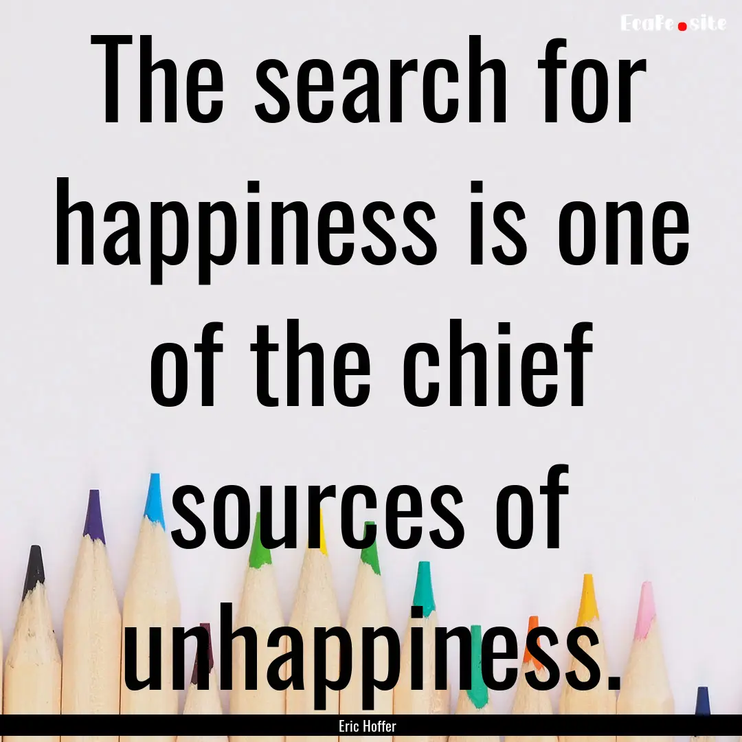 The search for happiness is one of the chief.... : Quote by Eric Hoffer