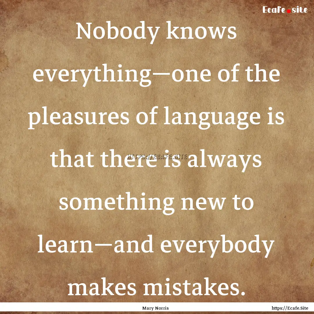 Nobody knows everything—one of the pleasures.... : Quote by Mary Norris