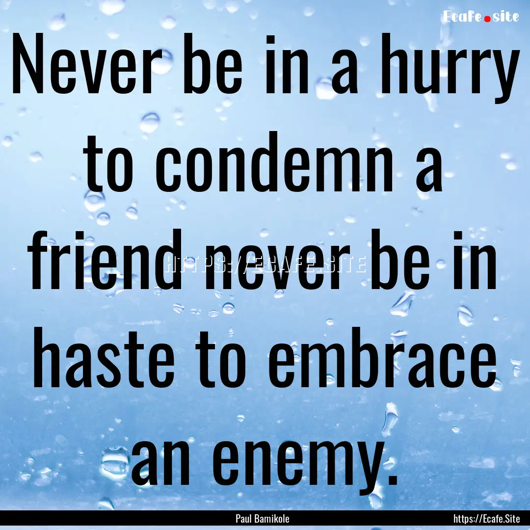 Never be in a hurry to condemn a friend never.... : Quote by Paul Bamikole