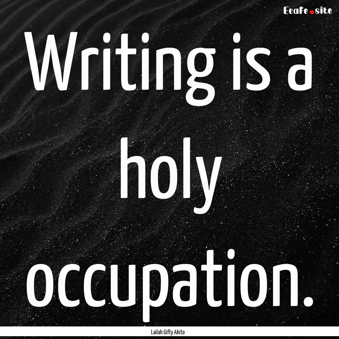 Writing is a holy occupation. : Quote by Lailah Gifty Akita