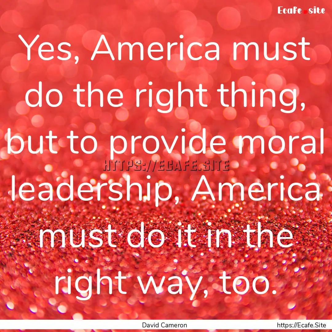 Yes, America must do the right thing, but.... : Quote by David Cameron