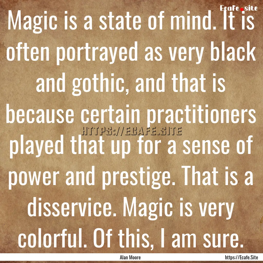 Magic is a state of mind. It is often portrayed.... : Quote by Alan Moore