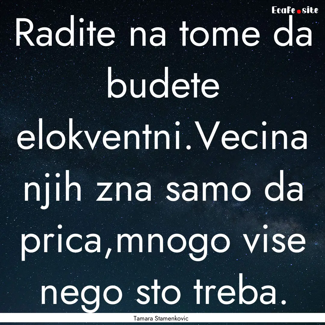 Radite na tome da budete elokventni.Vecina.... : Quote by Tamara Stamenkovic