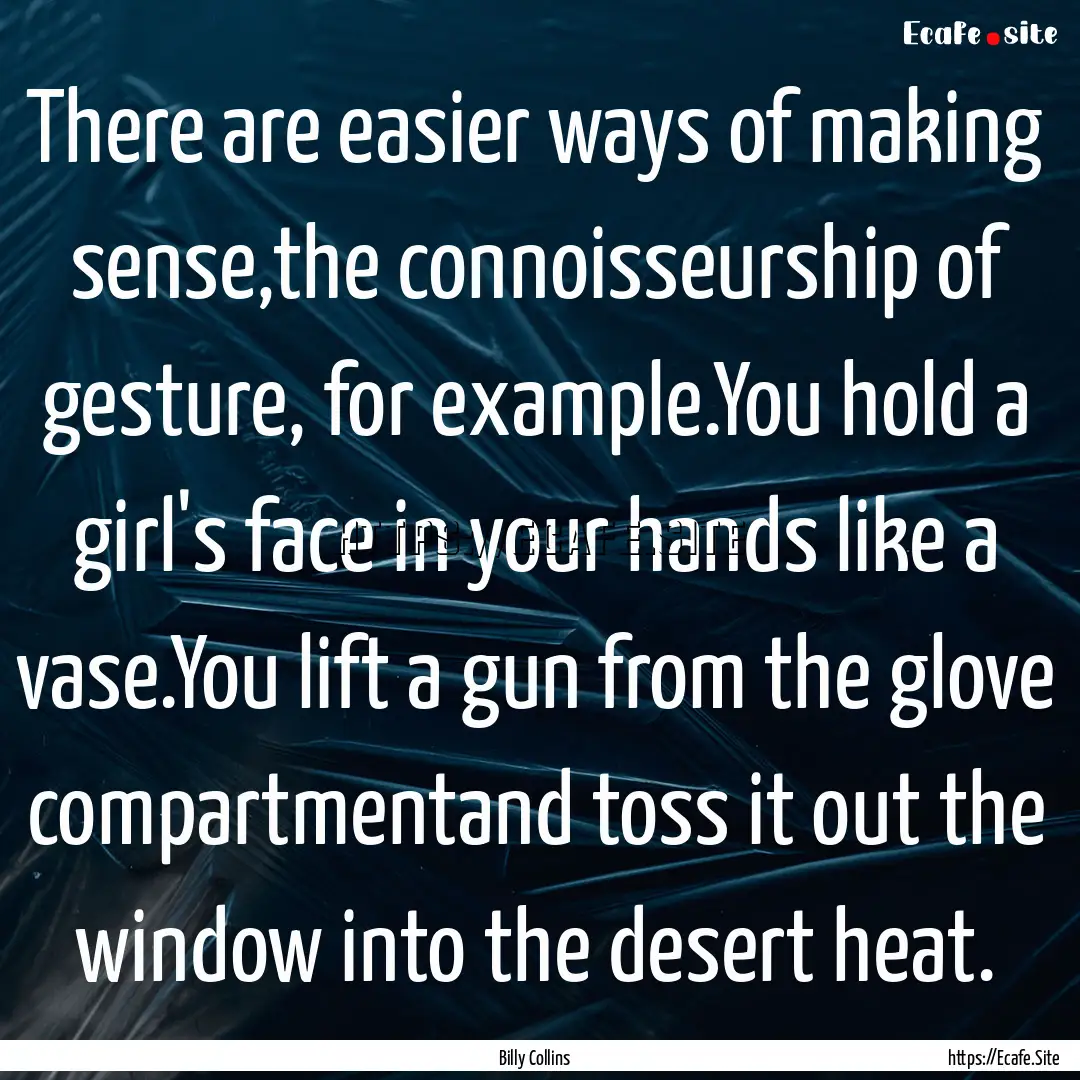 There are easier ways of making sense,the.... : Quote by Billy Collins