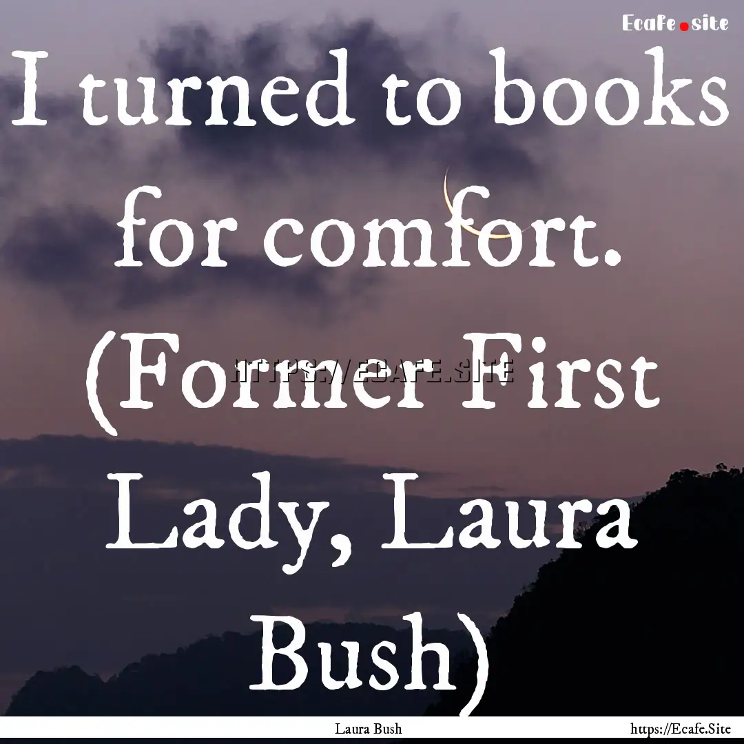 I turned to books for comfort. (Former First.... : Quote by Laura Bush