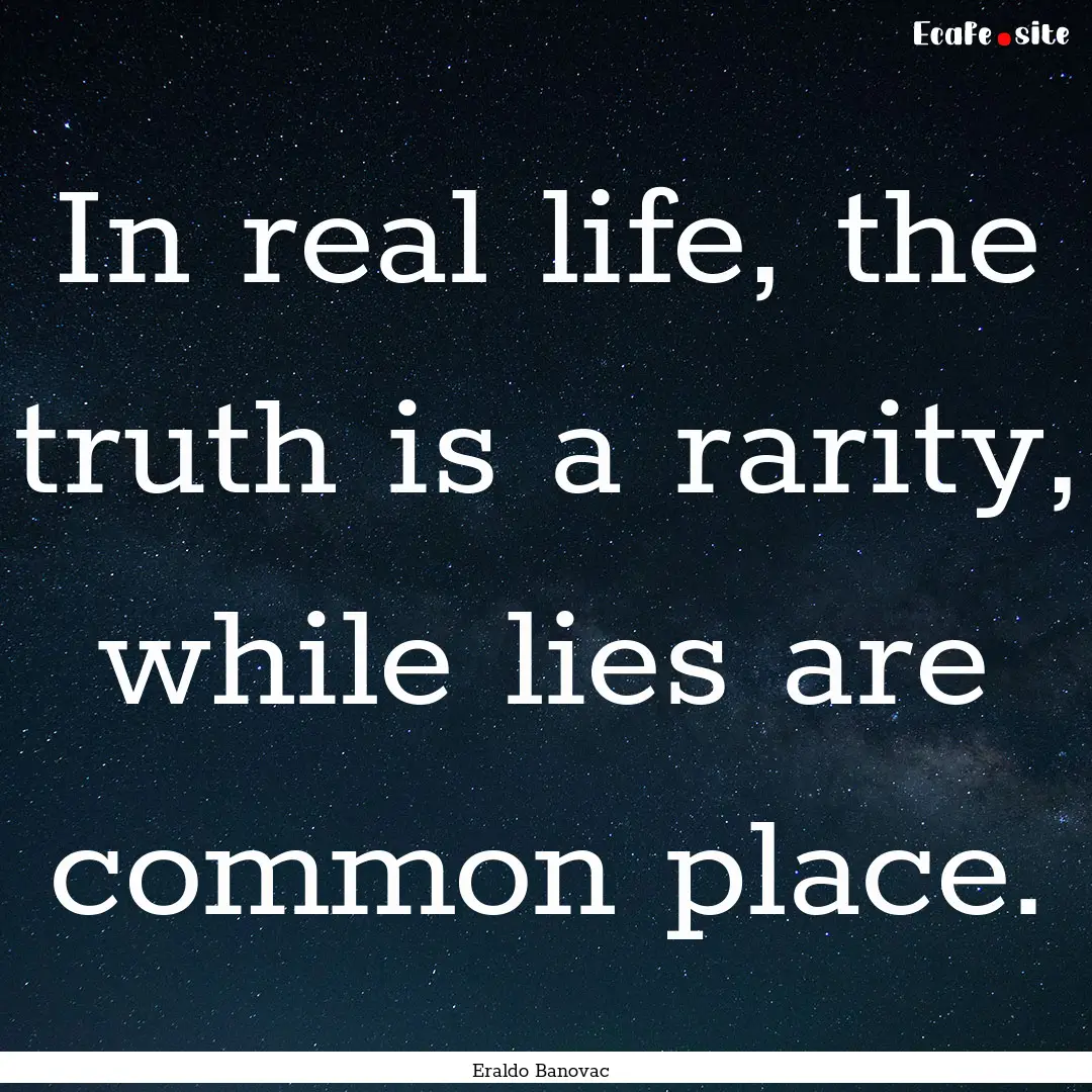 In real life, the truth is a rarity, while.... : Quote by Eraldo Banovac