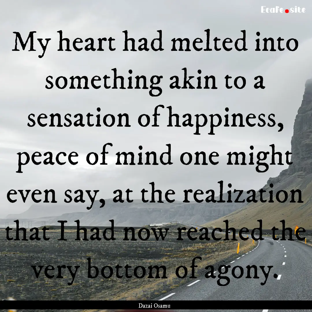 My heart had melted into something akin to.... : Quote by Dazai Osamu