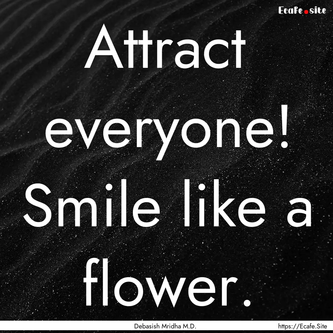 Attract everyone! Smile like a flower. : Quote by Debasish Mridha M.D.