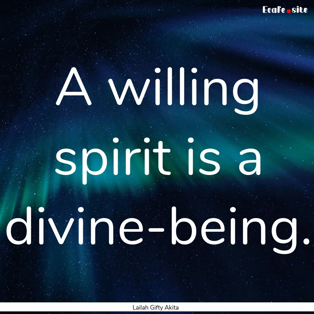 A willing spirit is a divine-being. : Quote by Lailah Gifty Akita