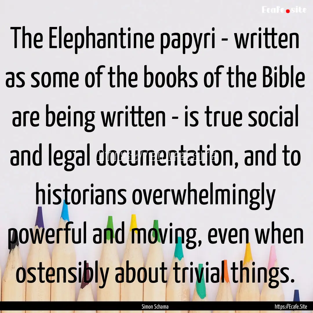 The Elephantine papyri - written as some.... : Quote by Simon Schama