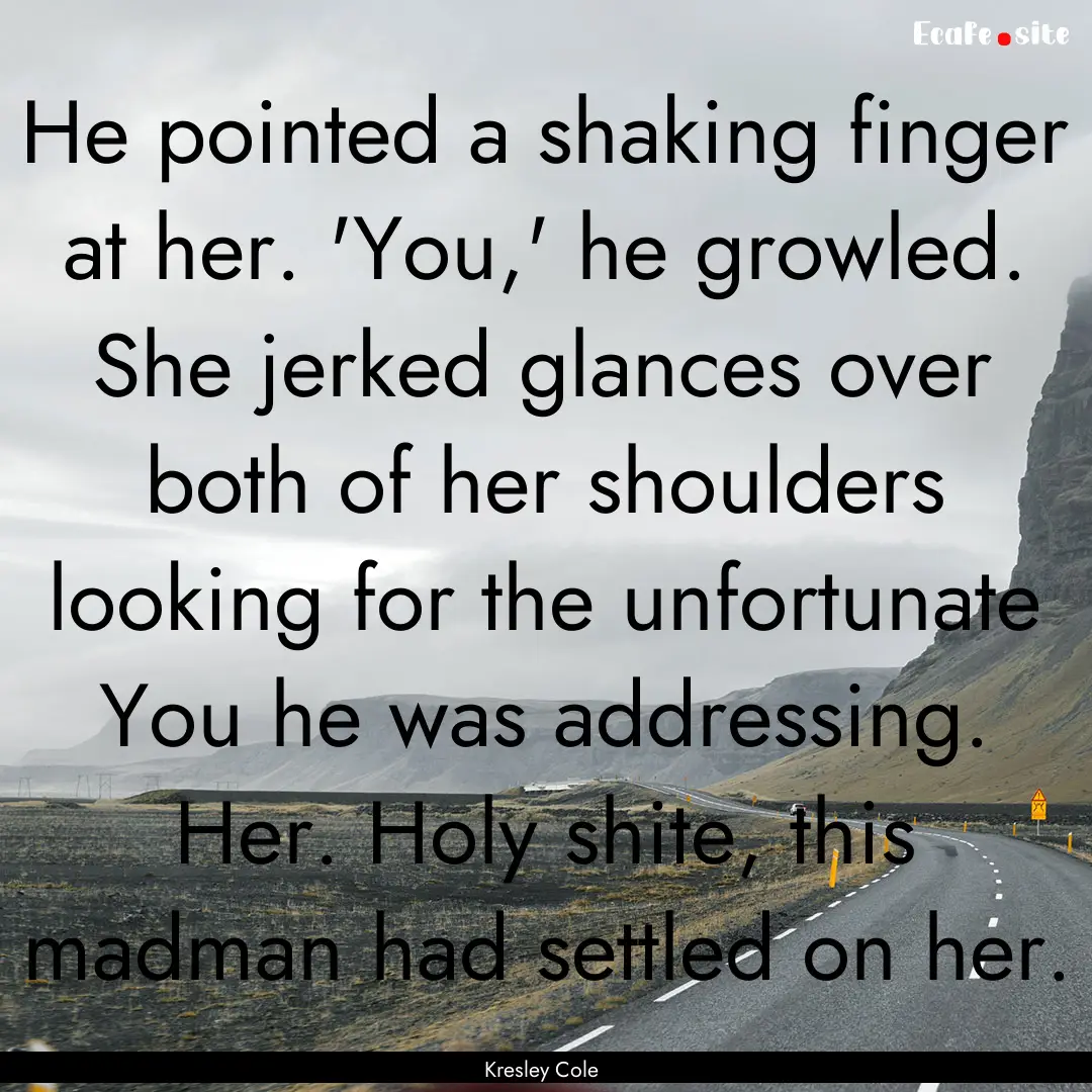 He pointed a shaking finger at her. 'You,'.... : Quote by Kresley Cole