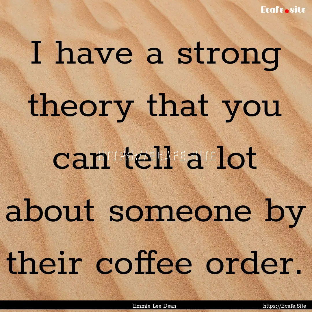 I have a strong theory that you can tell.... : Quote by Emmie Lee Dean