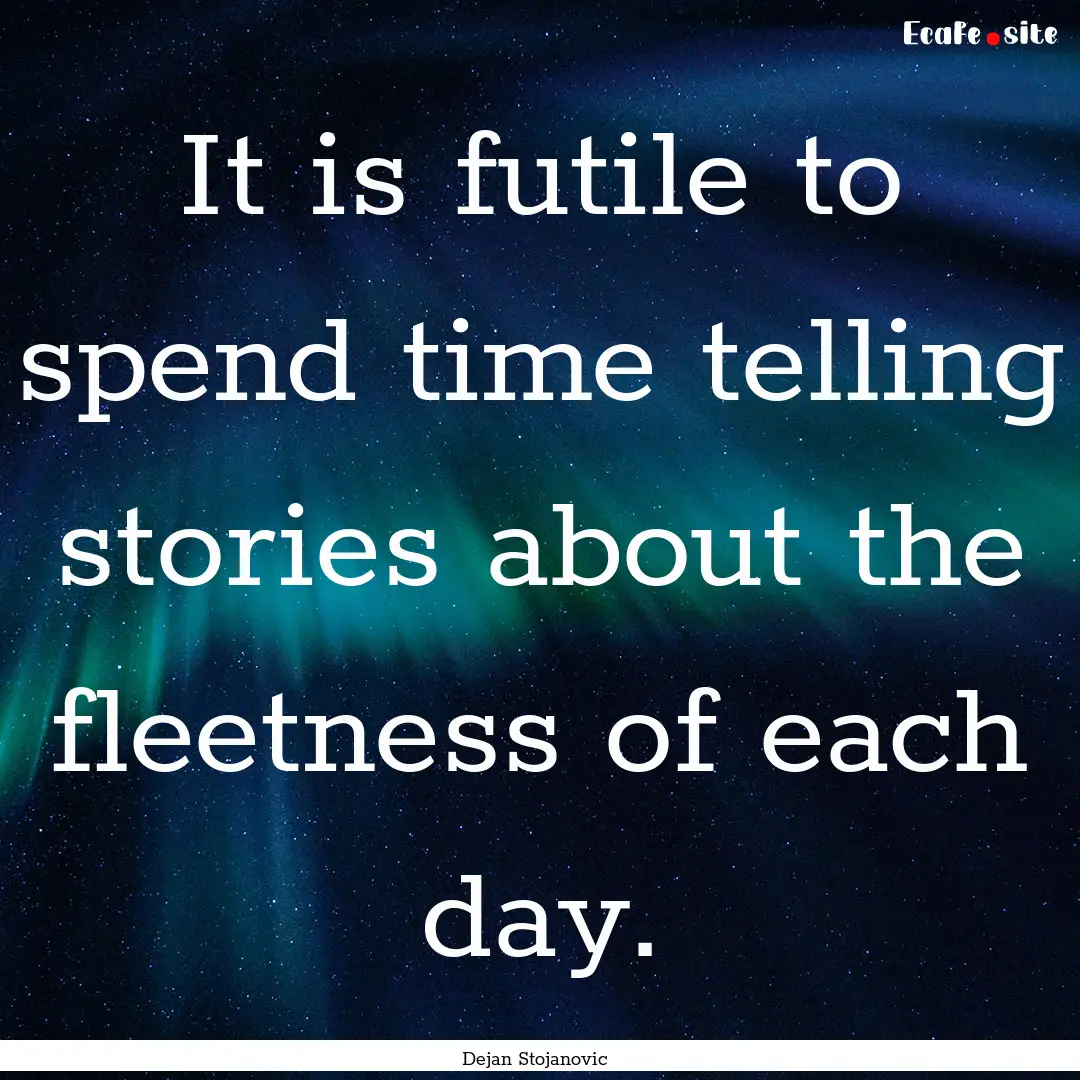 It is futile to spend time telling stories.... : Quote by Dejan Stojanovic