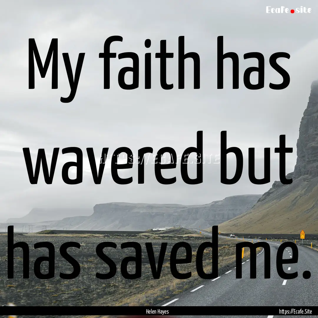 My faith has wavered but has saved me. : Quote by Helen Hayes