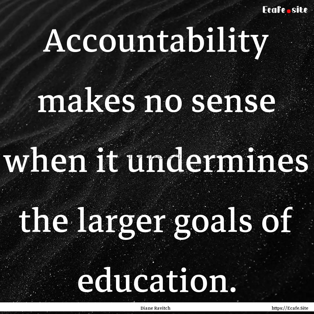 Accountability makes no sense when it undermines.... : Quote by Diane Ravitch