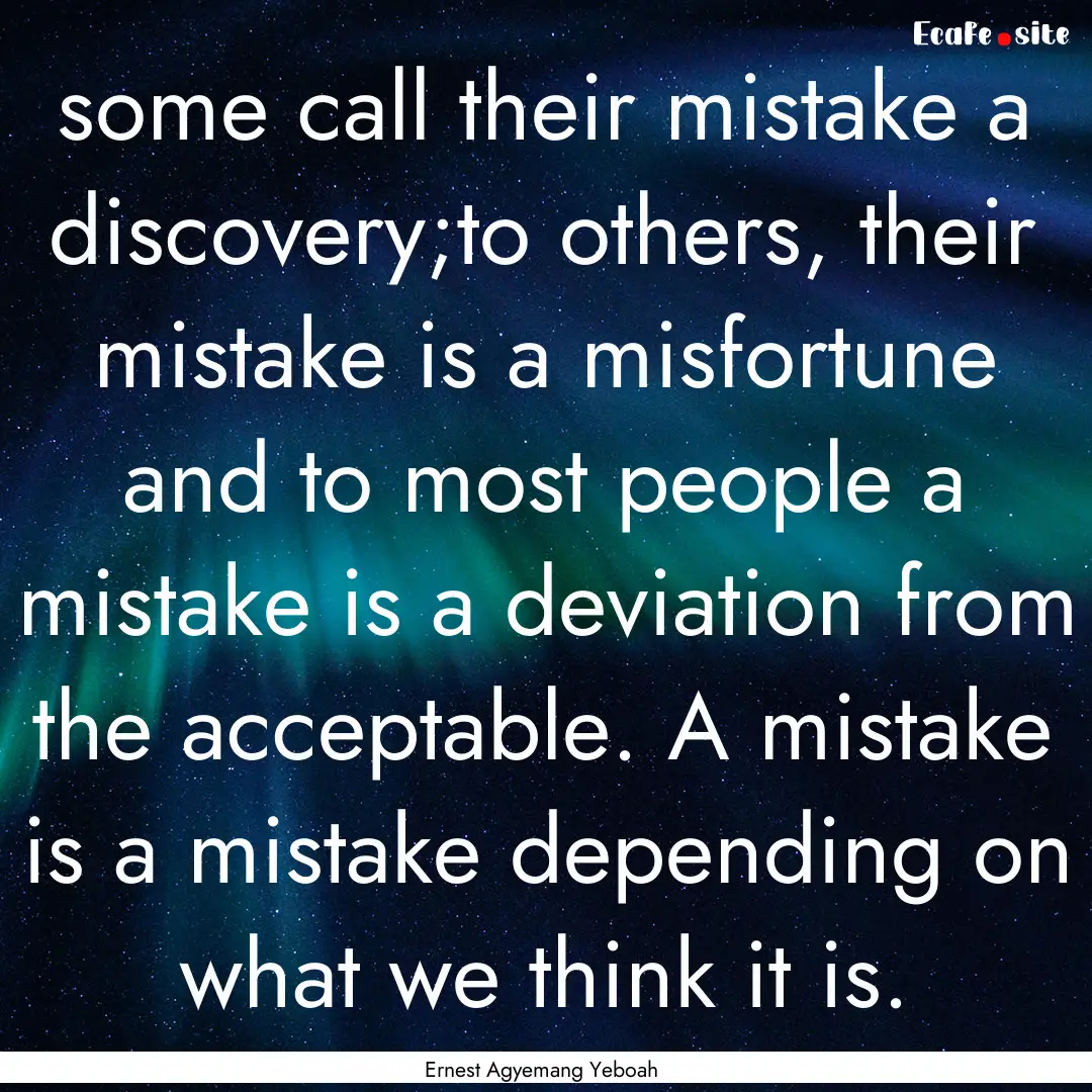 some call their mistake a discovery;to others,.... : Quote by Ernest Agyemang Yeboah