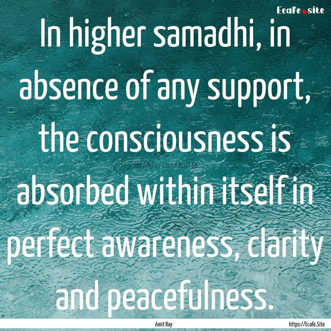 In higher samadhi, in absence of any support,.... : Quote by Amit Ray