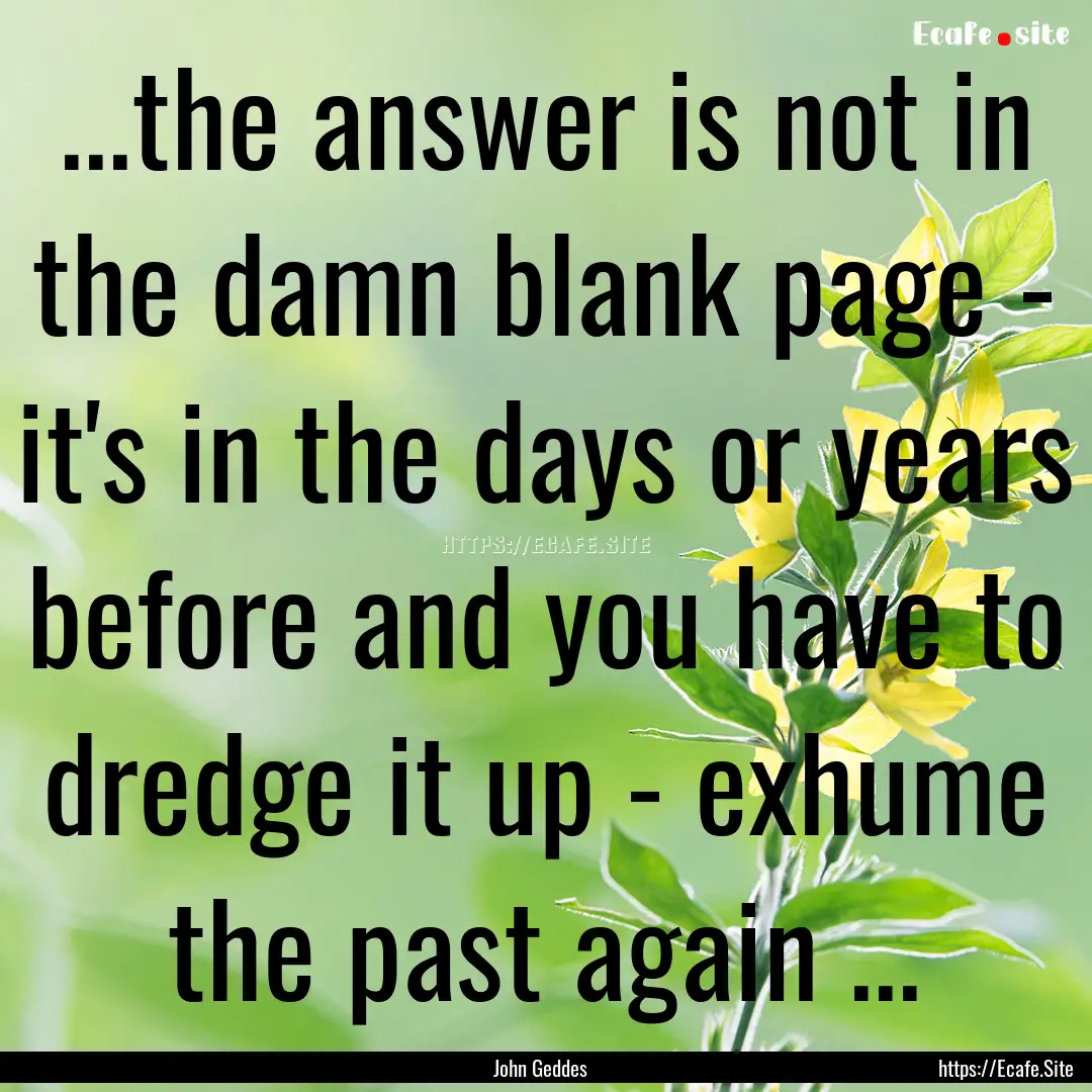 ...the answer is not in the damn blank page.... : Quote by John Geddes