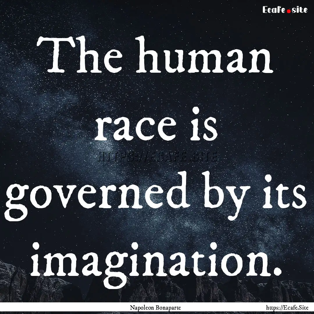 The human race is governed by its imagination..... : Quote by Napoleon Bonaparte