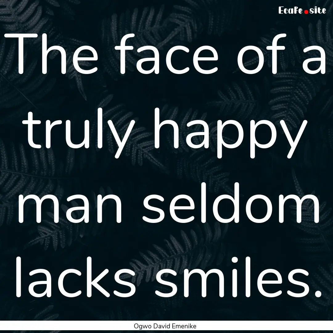 The face of a truly happy man seldom lacks.... : Quote by Ogwo David Emenike