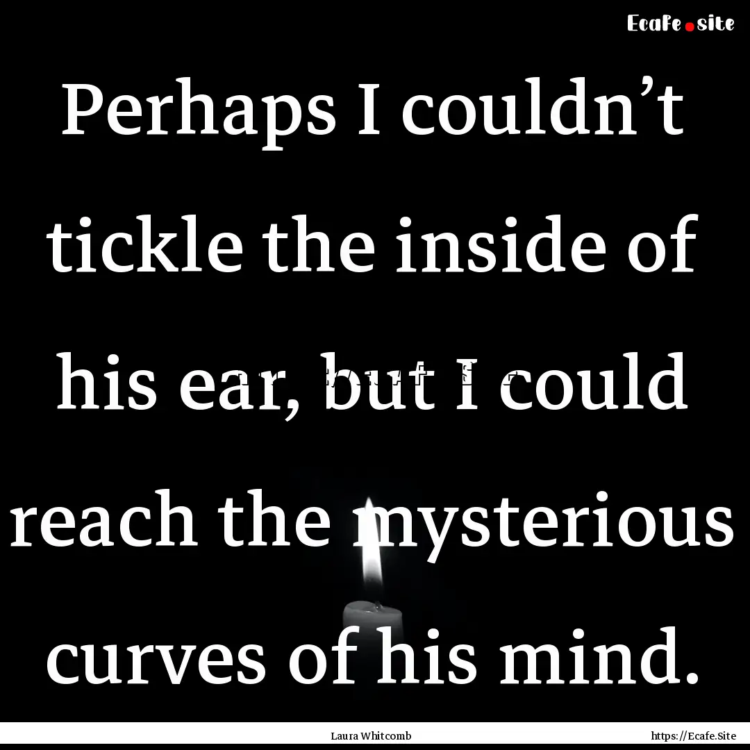 Perhaps I couldn’t tickle the inside of.... : Quote by Laura Whitcomb