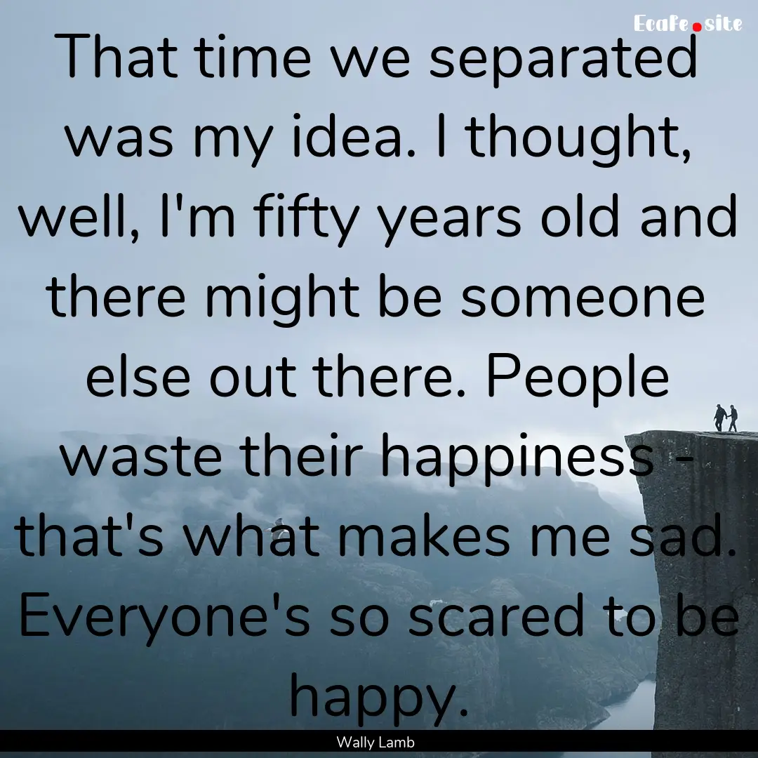 That time we separated was my idea. I thought,.... : Quote by Wally Lamb