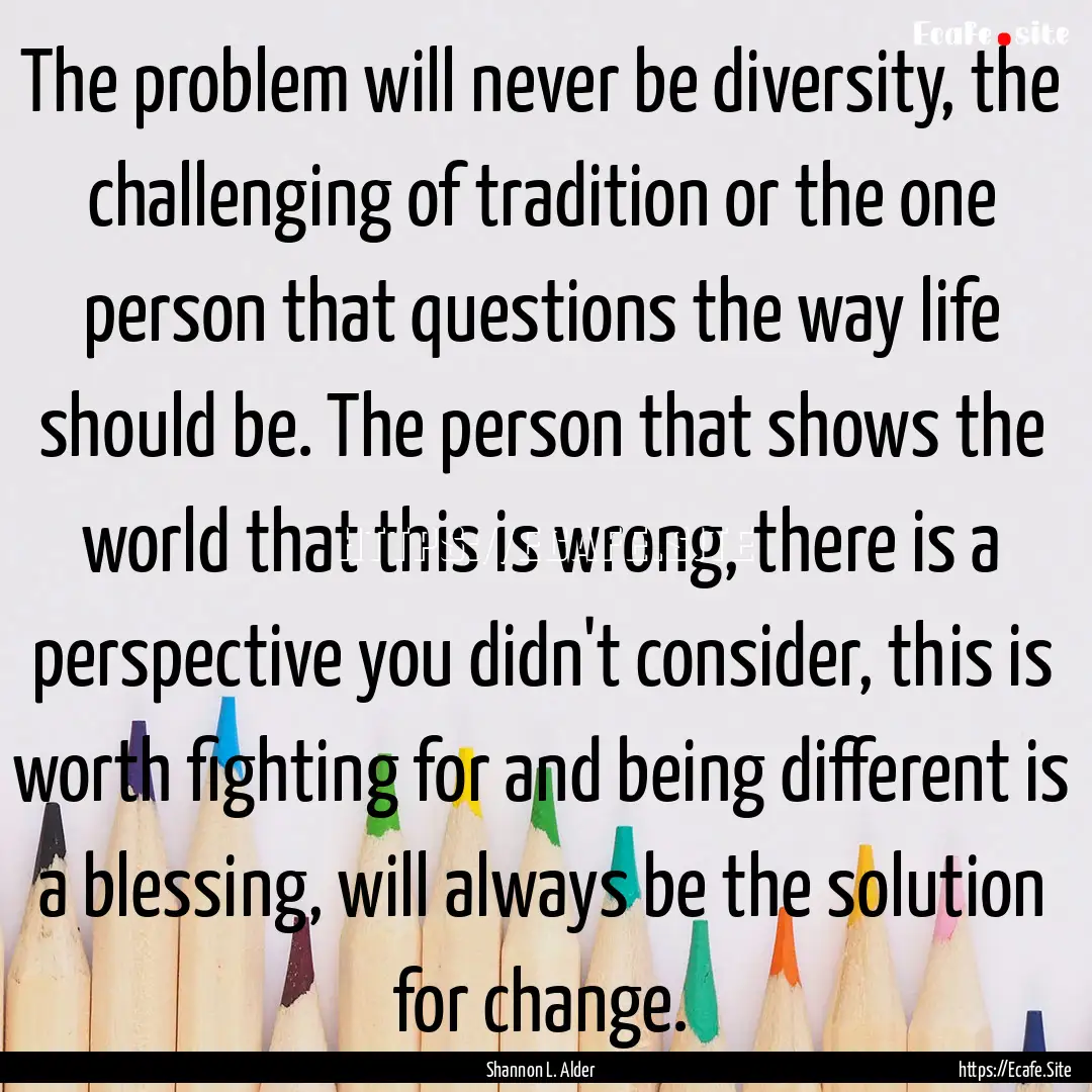 The problem will never be diversity, the.... : Quote by Shannon L. Alder