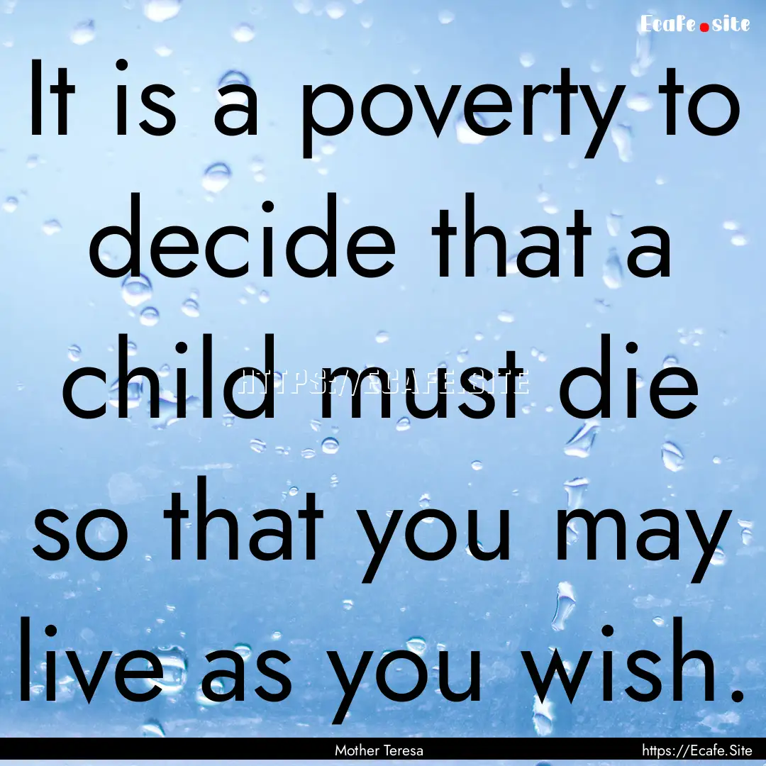 It is a poverty to decide that a child must.... : Quote by Mother Teresa