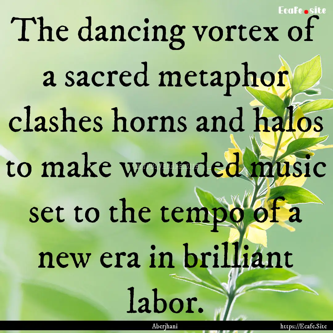 The dancing vortex of a sacred metaphor clashes.... : Quote by Aberjhani