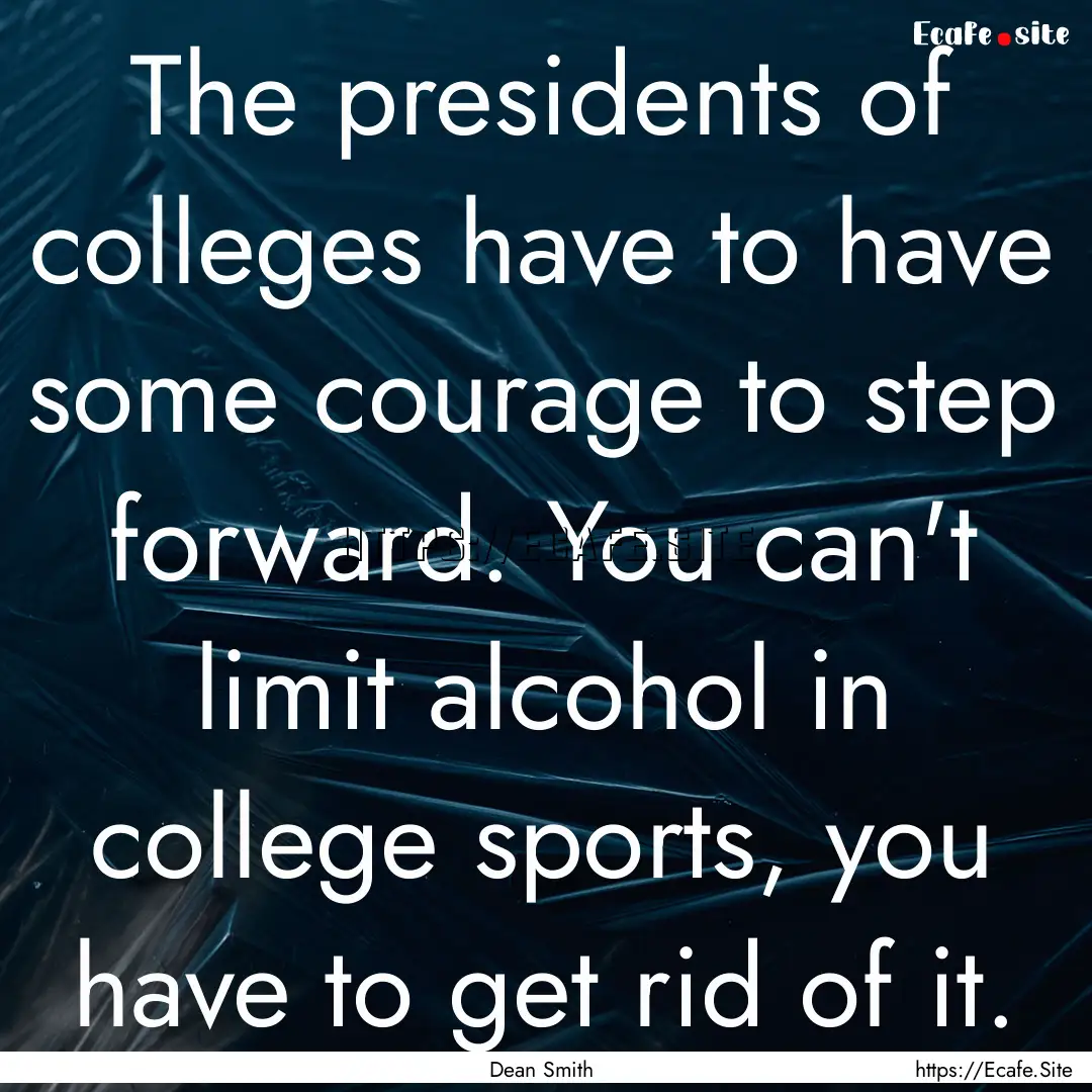 The presidents of colleges have to have some.... : Quote by Dean Smith