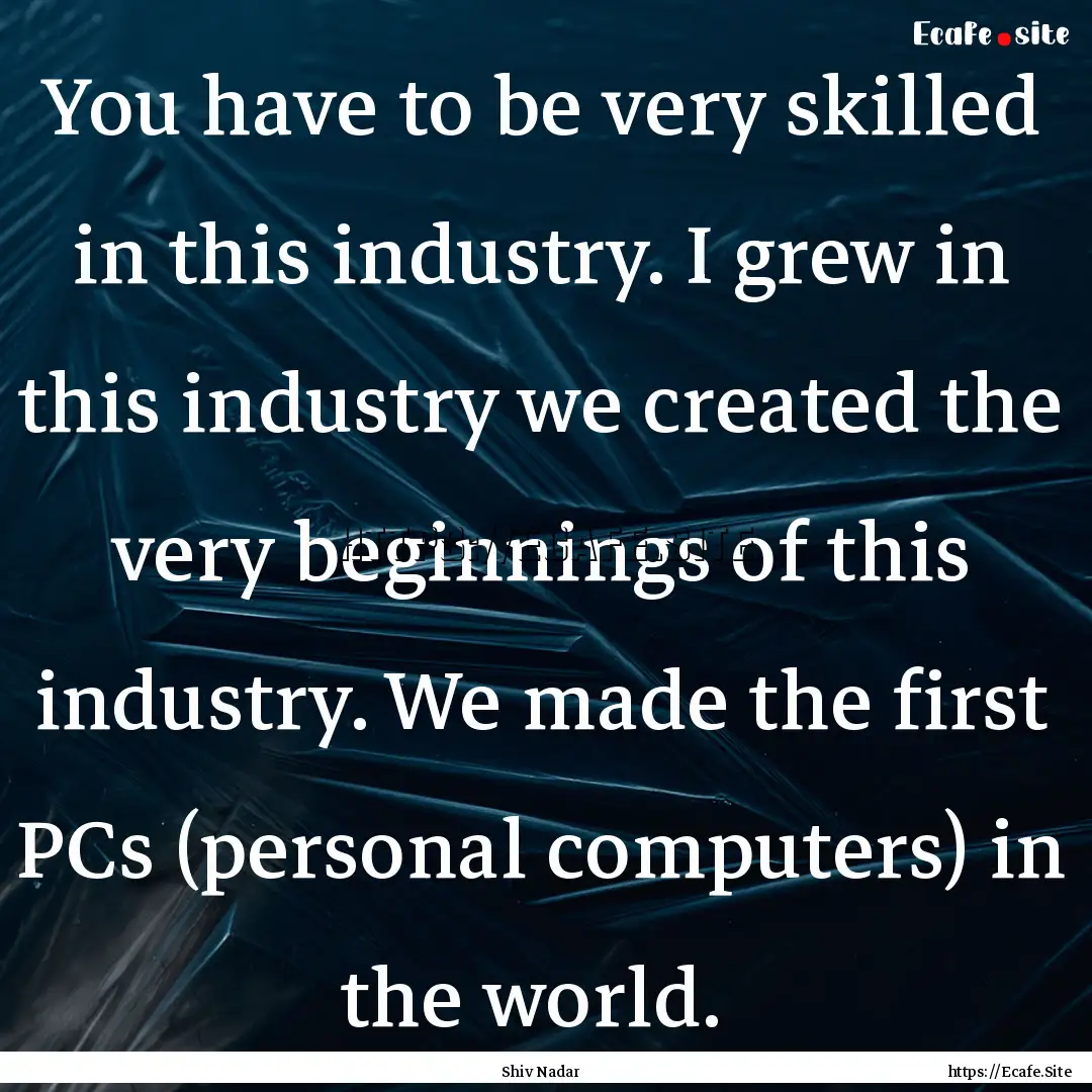 You have to be very skilled in this industry..... : Quote by Shiv Nadar