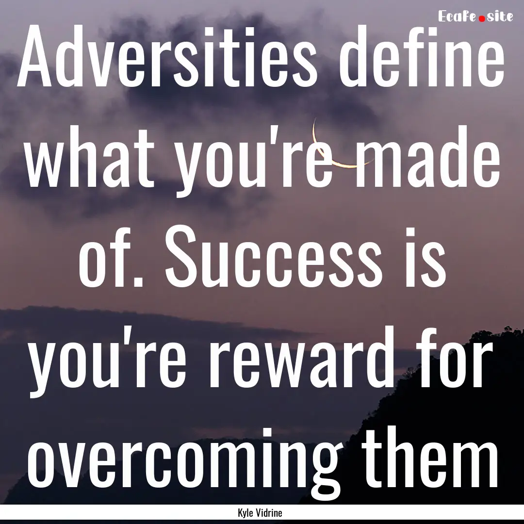 Adversities define what you're made of. Success.... : Quote by Kyle Vidrine