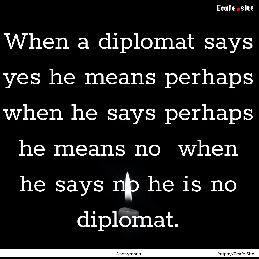 When a diplomat says yes he means perhaps.... : Quote by Anonymous