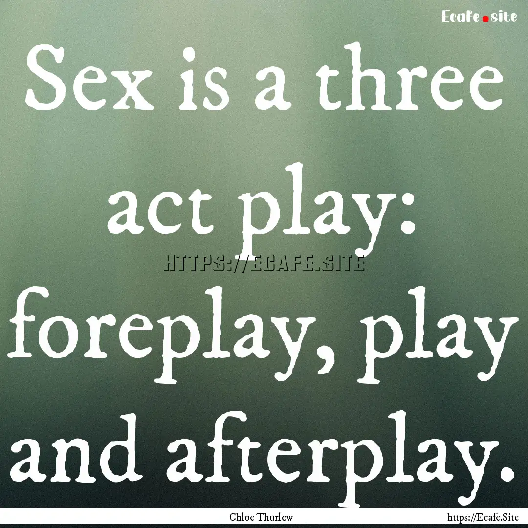 Sex is a three act play: foreplay, play and.... : Quote by Chloe Thurlow