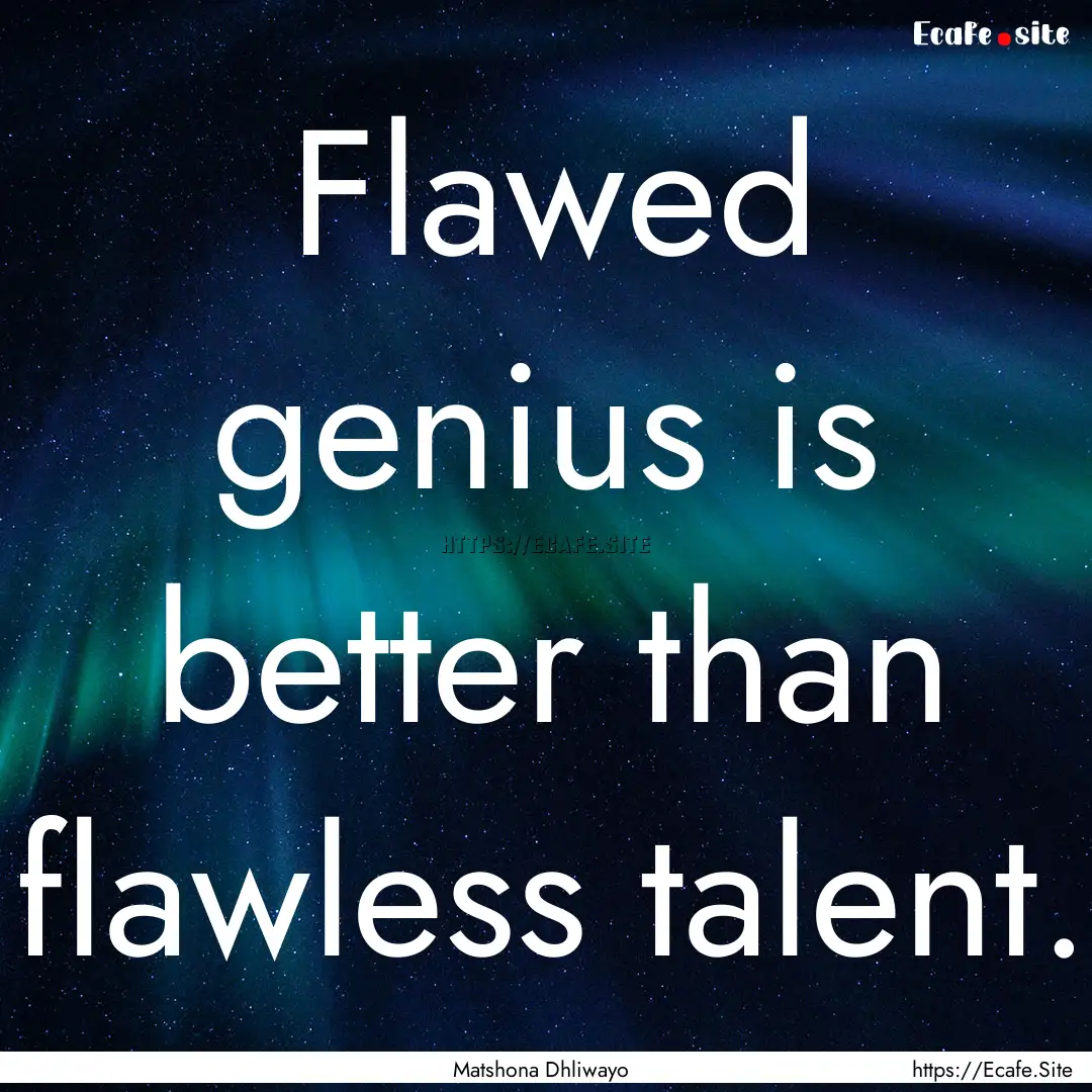 Flawed genius is better than flawless talent..... : Quote by Matshona Dhliwayo