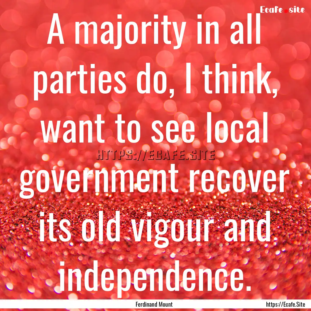 A majority in all parties do, I think, want.... : Quote by Ferdinand Mount