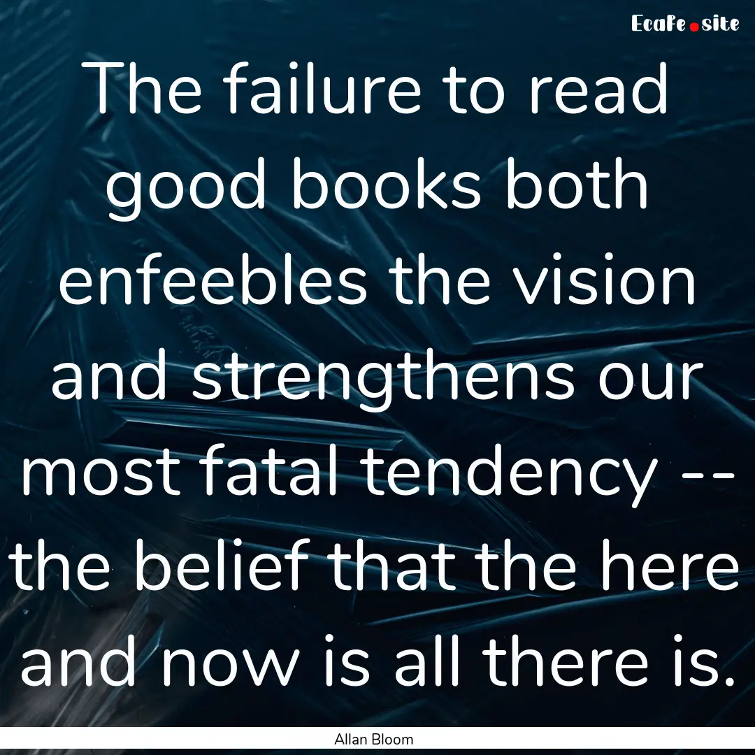 The failure to read good books both enfeebles.... : Quote by Allan Bloom