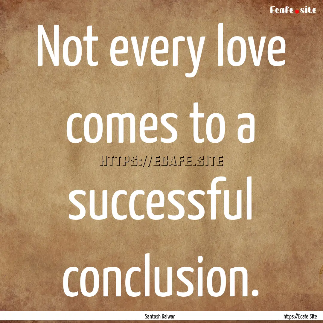 Not every love comes to a successful conclusion..... : Quote by Santosh Kalwar