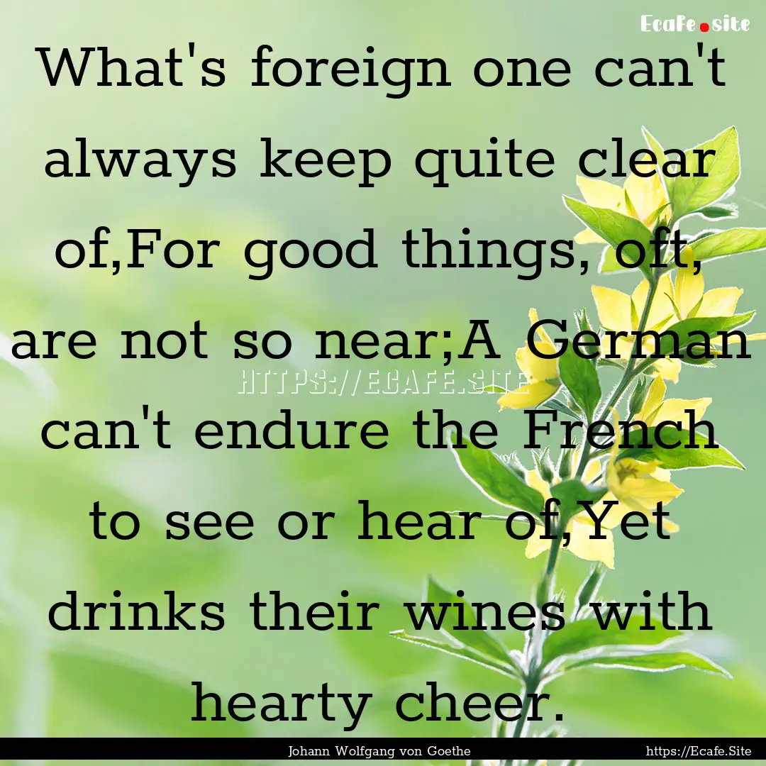 What's foreign one can't always keep quite.... : Quote by Johann Wolfgang von Goethe