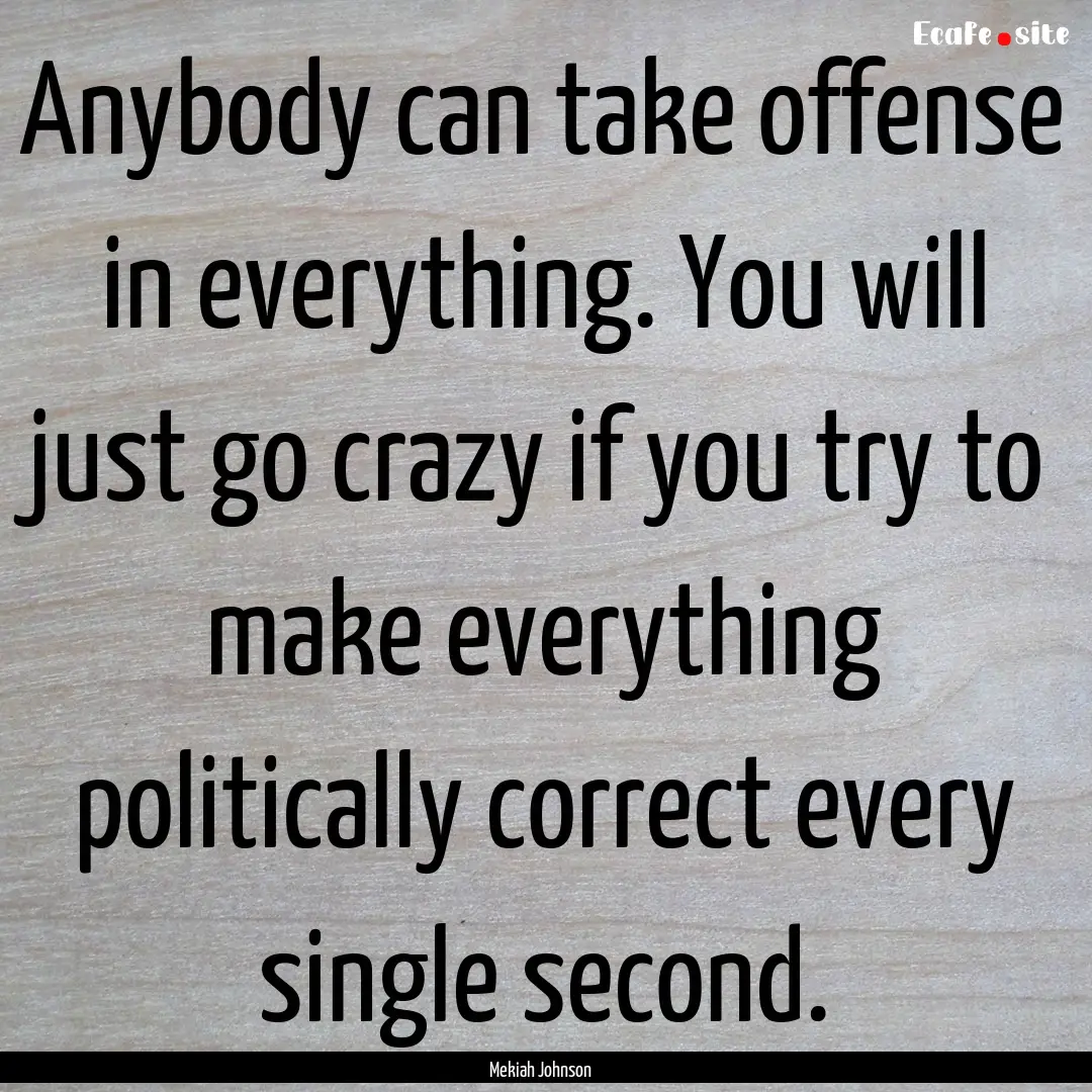 Anybody can take offense in everything. You.... : Quote by Mekiah Johnson